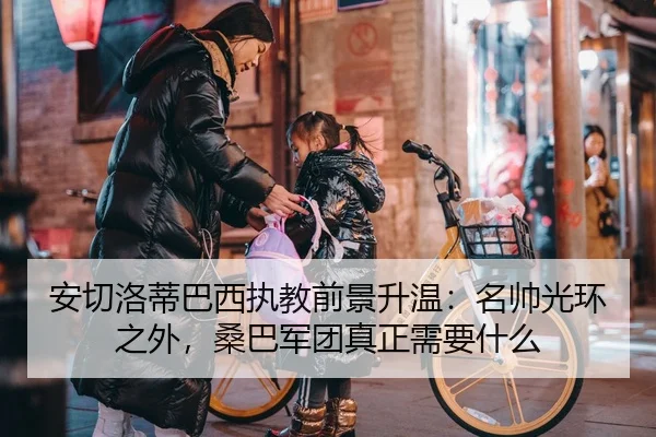 安切洛蒂巴西执教前景升温：名帅光环之外，桑巴军团真正需要什么